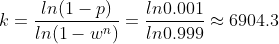 k=\frac{ln(1-p)}{ln(1-w^{n})}=\frac{ln0.001}{ln0.999}\approx 6904.3