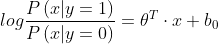 log\frac{P\left ( x | y=1 \right )}{P\left ( x | y=0 \right )} = \theta ^{T}\cdot x + b_{0}