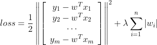 loss =\frac{1}{2}\left\|\left[\begin{array}{c}{y_{1}-w^{T} x_{1}} \\ {y_{2}-w^{T} x_{2}} \\ {\cdots} \\ {y_{m}-w^{T} x_{m}}\end{array}\right]\right\|^{2}+\lambda \sum_{i=1}^{n}\left|w_{i}\right|