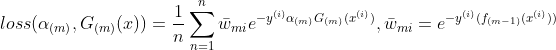 loss(\alpha_{(m)},G_{(m)}(x))=\frac{1}{n}\sum_{n=1}^{n}\bar{w}_{mi}e^{-y^{(i)}\alpha_{(m)} G_{(m)}(x^{(i)})},\bar{w}_{mi}=e^{-y^{(i)}(f_{(m-1)}(x^{(i)}))}