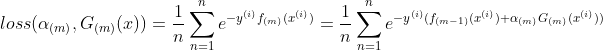 loss(\alpha_{(m)},G_{(m)}(x))=\frac{1}{n}\sum_{n=1}^{n}e^{-y^{(i)}f_{(m)}(x^{(i)})}=\frac{1}{n}\sum_{n=1}^{n}e^{-y^{(i)}(f_{(m-1)}(x^{(i)})+\alpha_{(m)} G_{(m)}(x^{(i)}))}