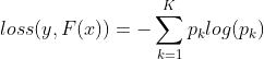 loss(y,F(x))=-\sum_{k=1}^{K} p_{k}log(p_{k})