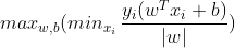 max_{w,b}(min_{x_{i}} \,\frac{y_{i}(w^{T}x_{i}+b)}{\left | w \right |} )