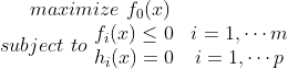 maximize\, \, f_0(x) \\ subject\, \, to\, \, \begin{matrix} f_i(x)\leq 0& i=1,\cdots m \\ h_i(x)=0&i=1,\cdots p \end{matrix}