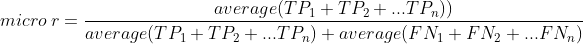 micro\ r = \frac{average(TP_1 + TP_2+...TP_n))}{average(TP_1 + TP_2+...TP_n) + average(FN_1 + FN_2+...FN_n)}