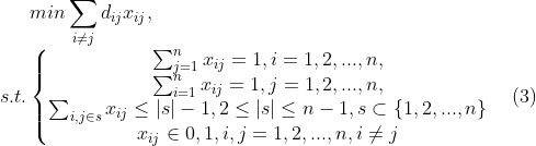 min \sum_{i\neq j}d_{ij}x_{ij},\\ s.t.\left\{\begin{matrix} \sum_{j=1}^nx_{ij}=1,i=1,2,...,n,\\ \sum_{i=1}^nx_{ij}=1,j=1,2,...,n,\\ \sum_{i,j\in s}x_{ij}\leq \left | s \right |-1,2\leq \left | s \right |\leq n-1,s\subset \{1,2,...,n\}\\ x_{ij}\in {0,1},i,j=1,2,...,n,i\neq j \end{matrix}\right.\quad (3)