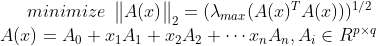 minimize \, \, \begin{Vmatrix} A(x)\end{Vmatrix}_2=(\lambda _{max}(A(x)^TA(x)))^{1/2}\\ A(x)=A_0+x_1A_1+x_2A_2+\cdots x_nA_n,A_i \in R^{p\times q}