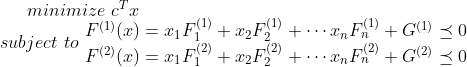 minimize \, \, c^Tx \\ subject \, \, to \, \,\begin{matrix} F^{(1)}(x)=x_1F^{(1)}_1+x_2F^{(1)}_2+\cdots x_nF^{(1)}_n+G^{(1)}\preceq 0\\ F^{(2)}(x)=x_1F^{(2)}_1+x_2F^{(2)}_2+\cdots x_nF^{(2)}_n+G^{(2)}\preceq 0 \end{matrix}