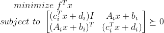 minimize \, \, f^Tx \\ subject \,\, to \,\,\begin{bmatrix} (c_i^Tx+d_i)I & A_ix+b_i\\ ( A_ix+b_i)^T& (c_i^Tx+d_i) \end{bmatrix}\succeq 0