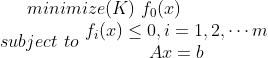 minimize(K)\,\, f_0(x)\\ subject \, \, to \, \,\begin{matrix} f_i(x)\leq 0,i=1,2,\cdots m\\ Ax=b \end{matrix}