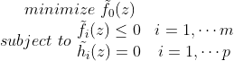 minimize\, \, \tilde {f_0}(z) \\ subject\, \, to\, \, \begin{matrix} \tilde {f_i}(z)\leq 0& i=1,\cdots m \\ \tilde {h_i}(z)=0&i=1,\cdots p \end{matrix}