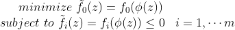 minimize\, \, \tilde {f_0}(z)=f_0(\phi(z)) \\ subject\, \, to\, \, \begin{matrix} \tilde {f_i}(z)=f_i(\phi(z))\leq 0& i=1,\cdots m \end{matrix}