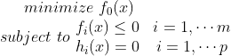 minimize\, \, f_0(x) \\ subject\, \, to\, \, \begin{matrix} f_i(x)\leq 0& i=1,\cdots m \\ h_i(x)=0&i=1,\cdots p \end{matrix}