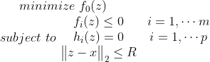 minimize\, \, f_0(z) \\ subject\, \, to\, \, \begin{matrix} f_i(z)\leq 0& i=1,\cdots m \\ h_i(z)=0&i=1,\cdots p \\ \begin{Vmatrix} z-x \end{Vmatrix}_2\leq R & \end{matrix}