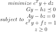 minimize\, \,c^Ty+dz\\ subject\, \, to\, \, \begin{matrix} Gy-hz\preceq 0\\ Ay-bz=0\\e^Ty+fz=1\\ z\geq 0 \end{matrix}