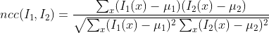 ncc(I_{1}, I_{2}) = \frac{\sum _{x}(I_{1}(x) - \mu _{1})(I_{2}(x) - \mu _{2})}{\sqrt{\sum _{x}(I_{1}(x) - \mu _{1})^{2} \sum _{x}(I_{2}(x) - \mu _{2})^{2}}}