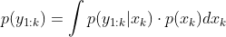 p({​{y}_{1:k}})=\int{p({​{y}_{1:k}}|{​{x}_{k}})\cdot p({​{x}_{k}})d{​{x}_{k}}}