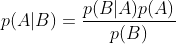 p(A|B)=\frac{p(B|A)p(A)}{p(B)}