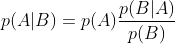 p(A|B)=p(A)\frac{p(B|A)}{p(B)}