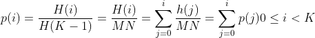 p(i)=\frac{H(i)}{H(K-1)}=\frac{H(i)}{MN}=\sum_{j=0}^{i}\frac{h(j)}{MN}=\sum_{j=0}^{i}p(j) 0\leq i< K