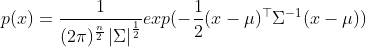 p(x)=\frac{1}{(2\pi )^{\frac{n}{2}}\left | \Sigma \right |^{\frac{1}{2}}}exp(-\frac{1}{2}(x-\mu )^{\top }\Sigma ^{-1}(x-\mu ))