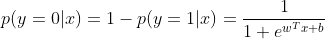 p(y=0|x)=1-p(y=1|x)=\frac{1}{1+e^{w^{T}x+b}}