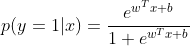 p(y=1|x)=\frac{e^{w^{T}x+b}}{1+e^{w^{T}x+b}}