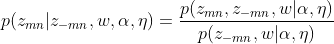 p(z_{mn}|z_{-mn},w,\alpha ,\eta )=\frac{p(z_{mn},z_{-mn},w|\alpha ,\eta)}{p(z_{-mn},w|\alpha ,\eta )}