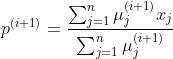 p^{(i+1)} = \frac{\sum_{j = 1}^{n}\mu^{(i+1)}_{j}x_{j}}{\sum_{j = 1}^{n}\mu^{(i+1)}_{j}}