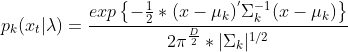 p_{k}(x_{t}|\lambda) = \frac{exp\left \{ {-\frac{1}{2}*(x-\mu _{k})^{'}\Sigma _{k}^{-1}(x-\mu _{k})} \right \}}{2\pi ^{\frac{D}{2}}*|\Sigma _{k}|^{1/2}}