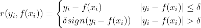 r(y_i, f(x_i))= \begin{cases} y_i-f(x_i)& {|y_i-f(x_i)| \leq \delta}\\ \delta sign(y_i-f(x_i))& {|y_i-f(x_i)| > \delta} \end{cases}