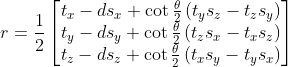r=\frac{1}{2}\left[ \begin{matrix} {{t}_{x}}-d{{s}_{x}}+\cot \frac{\theta }{2}\left( {{t}_{y}}{{s}_{z}}-{{t}_{z}}{{s}_{y}} \right) \\ {{t}_{y}}-d{{s}_{y}}+\cot \frac{\theta }{2}\left( {{t}_{z}}{{s}_{x}}-{{t}_{x}}{{s}_{z}} \right) \\ {{t}_{z}}-d{{s}_{z}}+\cot \frac{\theta }{2}\left( {{t}_{x}}{{s}_{y}}-{{t}_{y}}{{s}_{x}} \right) \\ \end{matrix} \right]