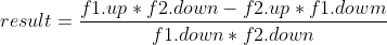 result=\frac{f1.up*f2.down-f2.up*f1.dowm}{f1.down*f2.down}