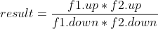 result=\frac{f1.up*f2.up}{f1.down*f2.down}