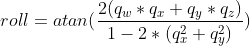 roll = atan(\frac{2(q_w*q_x+q_y*q_z)}{1-2*(q_x^2+q_y^2)})