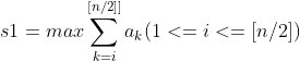 s1=max\sum_{k=i}^{[n/2]]}a_{k}(1<=i<=[n/2])