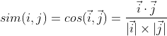 sim(i,j)=cos( \vec{i},\vec{j}) =\frac{\vec{i}\cdot\vec{j}}{|\vec{i}|\times|\vec{j}|}