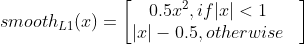 smooth_{L1}(x)=egin{bmatrix}0.5x^{2} ,if |x|<1& \ |x|-0.5,otherwise & end{bmatrix}