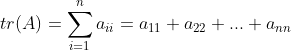 tr(A)=\sum_{i=1}^{n}a_{ii}=a_{11}+a_{22}+...+a_{nn}