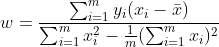 w=\frac{\sum _{i=1}^{m}y_{i}(x_{i}-\bar{x})}{\sum _{i=1}^{m}x_{i}^{2}-\frac{1}{m}(\sum _{i=1}^{m}x_{i})^{2}}