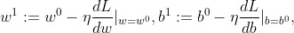 w^1:=w^0-\eta \frac{dL}{dw}|_{w=w^0},b^1:=b^0-\eta \frac{dL}{db}|_{b=b^0},