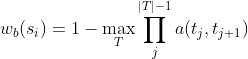 w_{b}(s_{i})=1-\underset{T}{\max} \prod_{j}^{|T|-1}a(t_{j},t_{j+1})