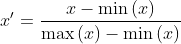 x'=\frac{x-\min \left ( x \right ) }{\max \left ( x \right ) - \min \left ( x \right ) }