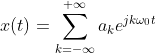 x(t)=\sum_{k=-\infty}^{+\infty}a_{k}e^{jk\omega_{0}t}