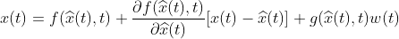 x(t)=f(\widehat{x}(t),t)+\frac{\partial f(\widehat{x}(t),t)}{\partial \widehat{x}(t)}[x(t)-\widehat{x}(t)]+g(\widehat{x}(t),t)w(t)