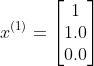 x^{(1)}=\begin{bmatrix} 1\\1.0 \\ 0.0 \end{bmatrix}