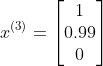 x^{(3)}=\begin{bmatrix} 1\\ 0.99 \\ 0 \end{bmatrix}
