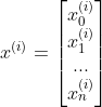 x^{(i)}=\begin{bmatrix} x_{0}^{(i)}\\ x_{1}^{(i)}\\ ...\\ x_{n}^{(i)} \end{bmatrix}