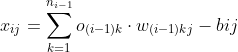 x_{ij}=\sum_{k=1}^{n_{i-1}}o_{(i-1)k}\cdot w_{(i-1)kj} -bij