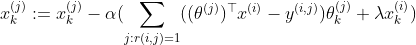 x_{k}^{(j)}:=x_{k}^{(j)}-\alpha (\underset{j:r(i,j)=1}{\sum }((\theta ^{(j)})^{\top }x^{(i)}-y^{(i,j)})\theta _{k}^{(j)}+\lambda x_{k}^{(i)})